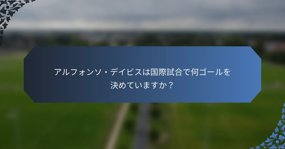 アルフォンソ・デイビスは国際試合で何ゴールを決めていますか？