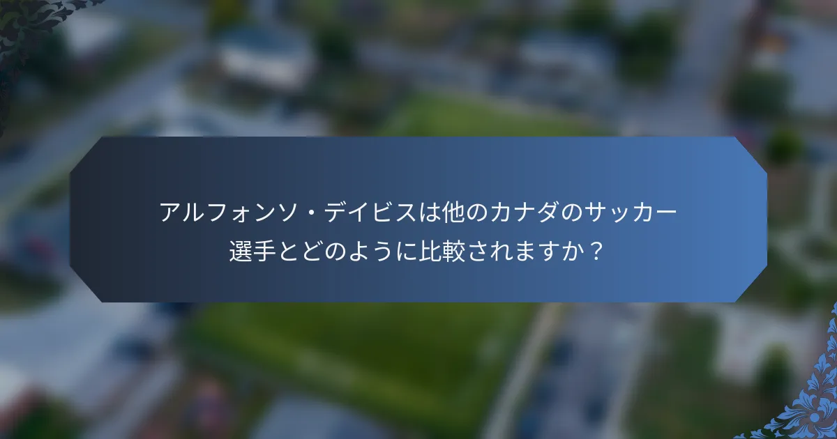 アルフォンソ・デイビスは他のカナダのサッカー選手とどのように比較されますか？