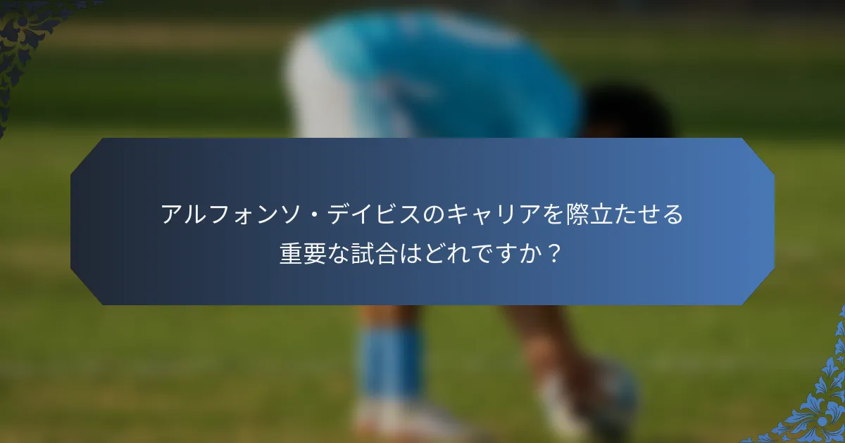 アルフォンソ・デイビスのキャリアを際立たせる重要な試合はどれですか？