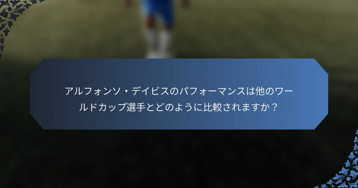 アルフォンソ・デイビスのパフォーマンスは他のワールドカップ選手とどのように比較されますか？