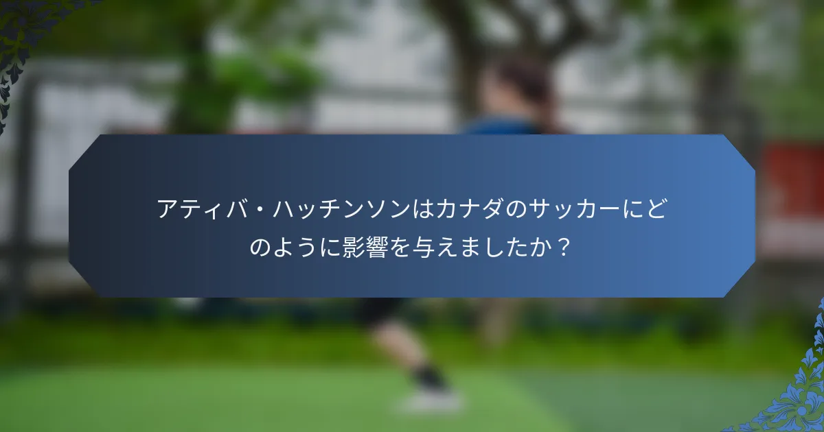 アティバ・ハッチンソンはカナダのサッカーにどのように影響を与えましたか？