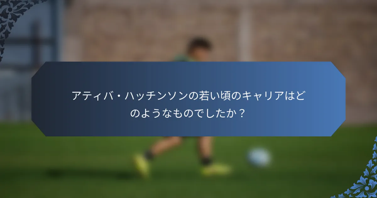 アティバ・ハッチンソンの若い頃のキャリアはどのようなものでしたか？