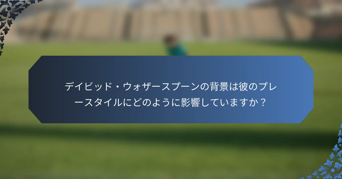デイビッド・ウォザースプーンの背景は彼のプレースタイルにどのように影響していますか？