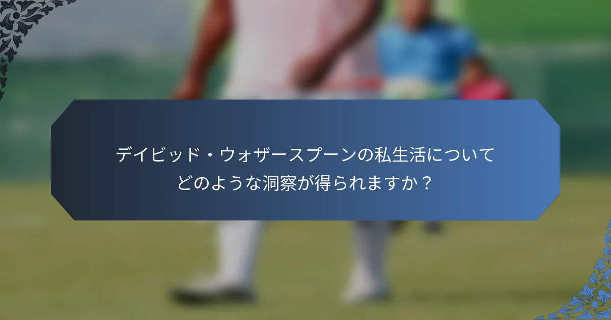 デイビッド・ウォザースプーンの私生活についてどのような洞察が得られますか？