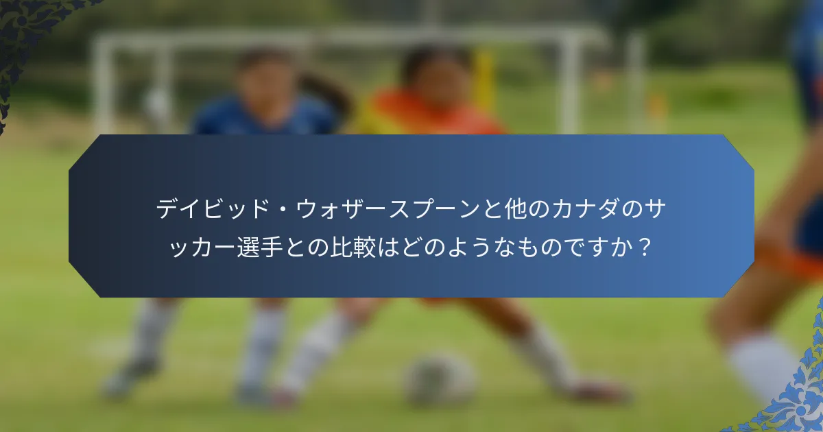 デイビッド・ウォザースプーンと他のカナダのサッカー選手との比較はどのようなものですか？