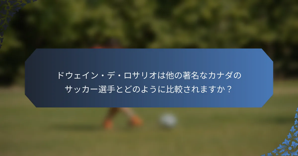 ドウェイン・デ・ロサリオは他の著名なカナダのサッカー選手とどのように比較されますか？