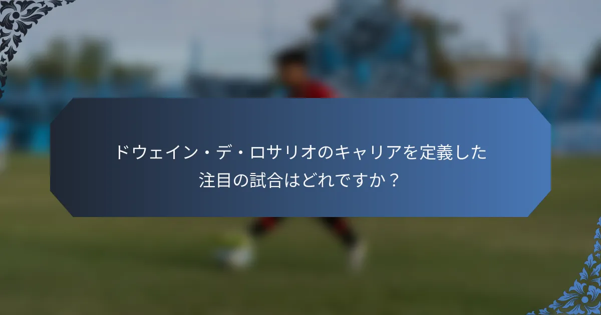 ドウェイン・デ・ロサリオのキャリアを定義した注目の試合はどれですか？