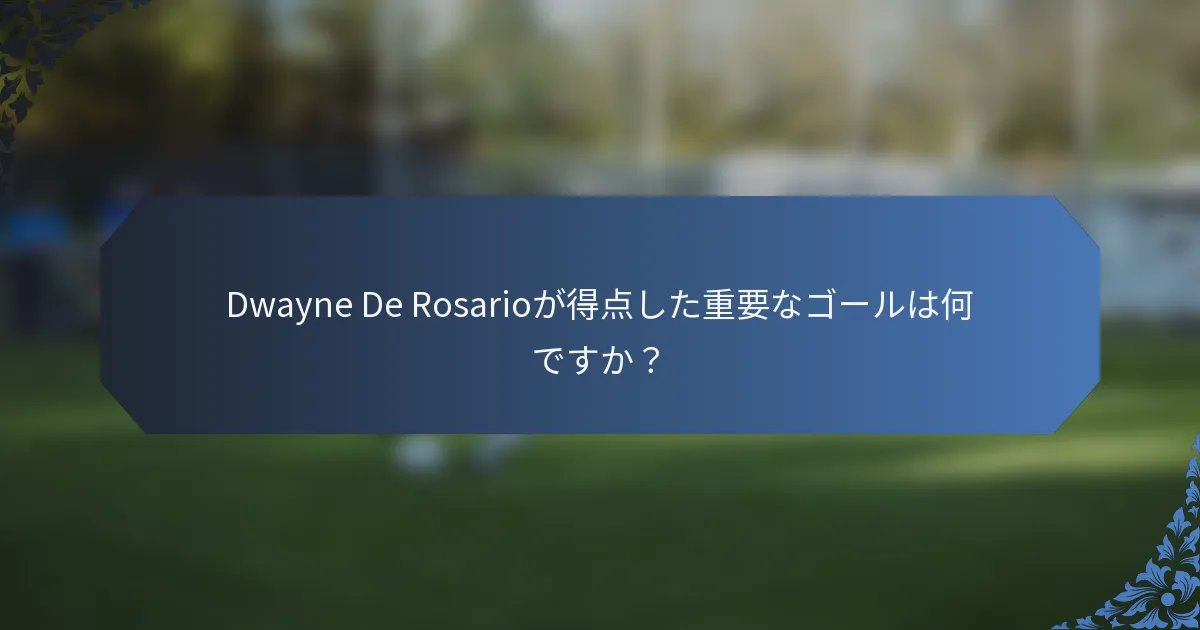 Dwayne De Rosarioが得点した重要なゴールは何ですか？