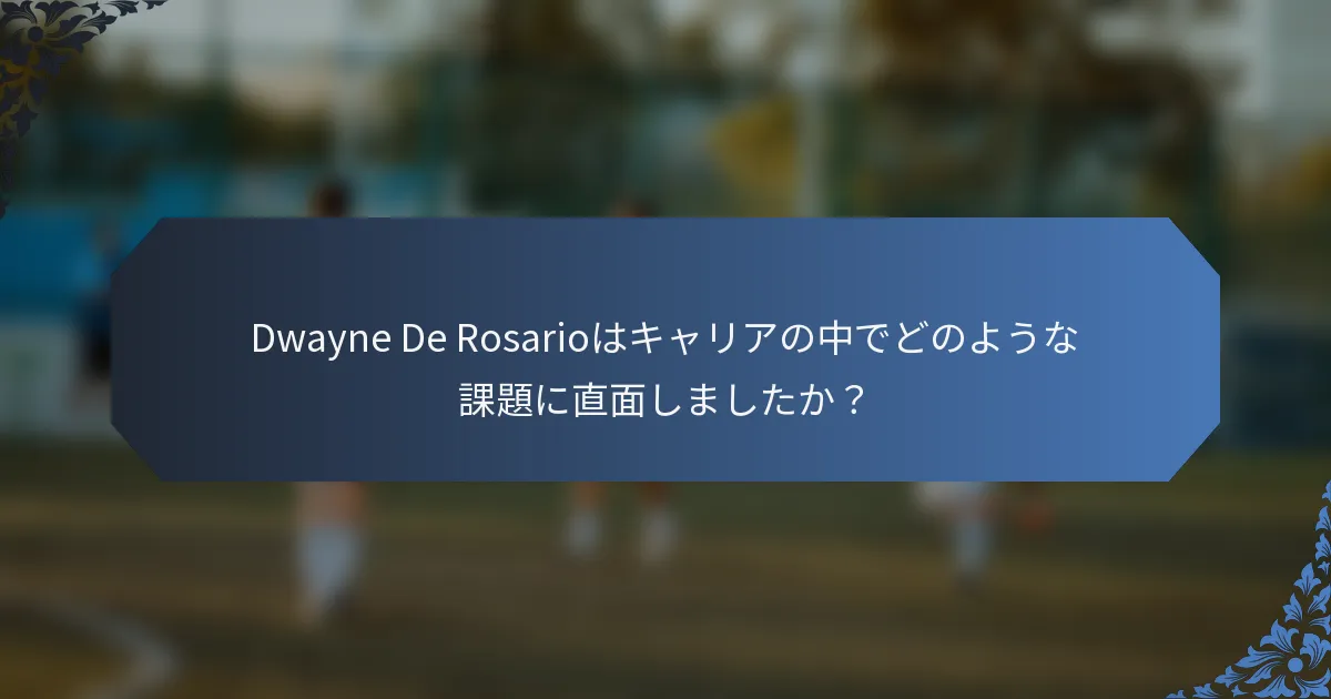 Dwayne De Rosarioはキャリアの中でどのような課題に直面しましたか？