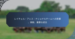 レイチェル・アニス：ナショナルチームへの影響、貢献、重要な試合