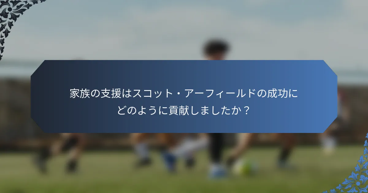 家族の支援はスコット・アーフィールドの成功にどのように貢献しましたか？