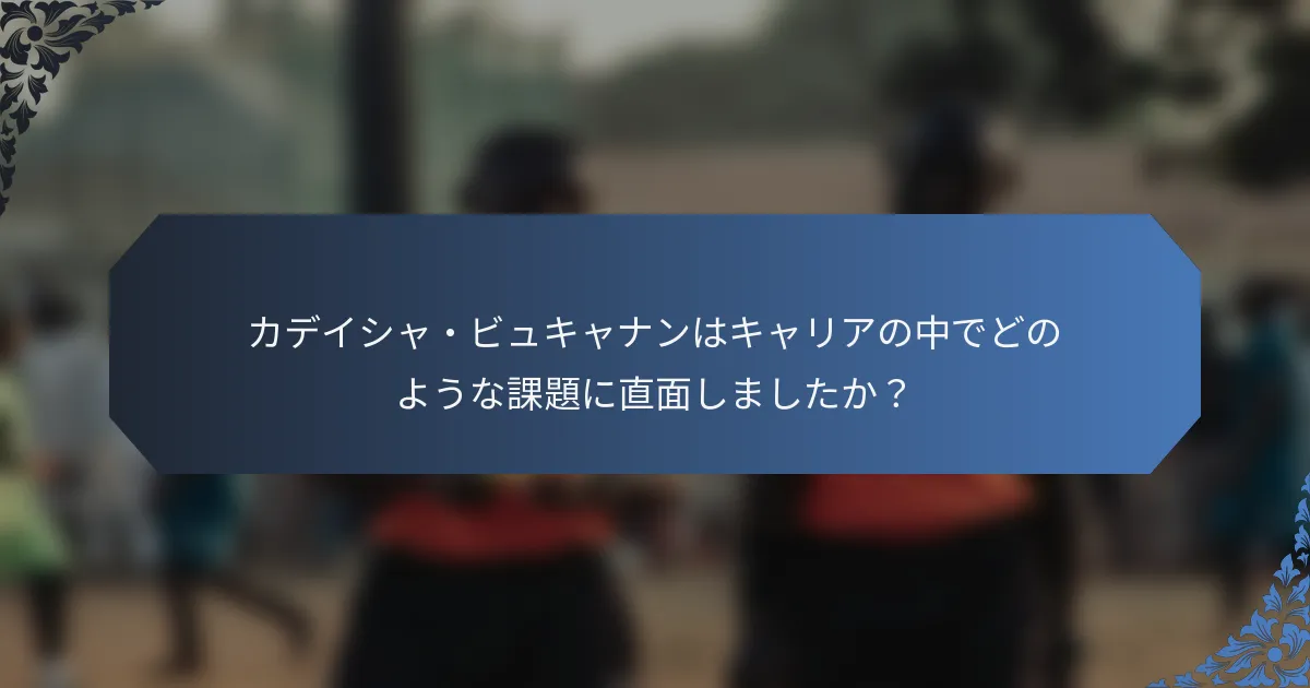 カデイシャ・ビュキャナンはキャリアの中でどのような課題に直面しましたか？