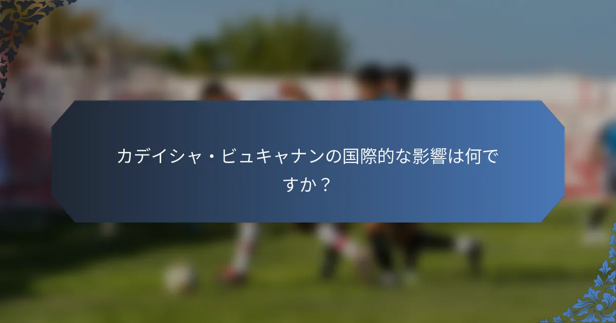 カデイシャ・ビュキャナンの国際的な影響は何ですか？
