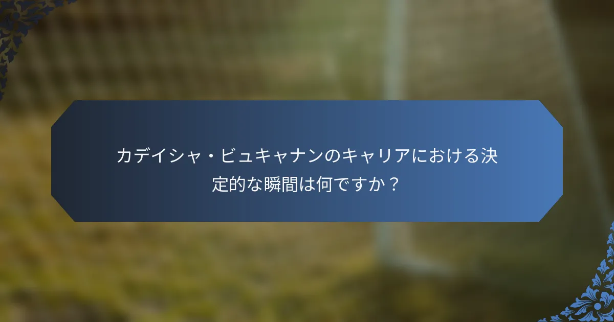 カデイシャ・ビュキャナンのキャリアにおける決定的な瞬間は何ですか？