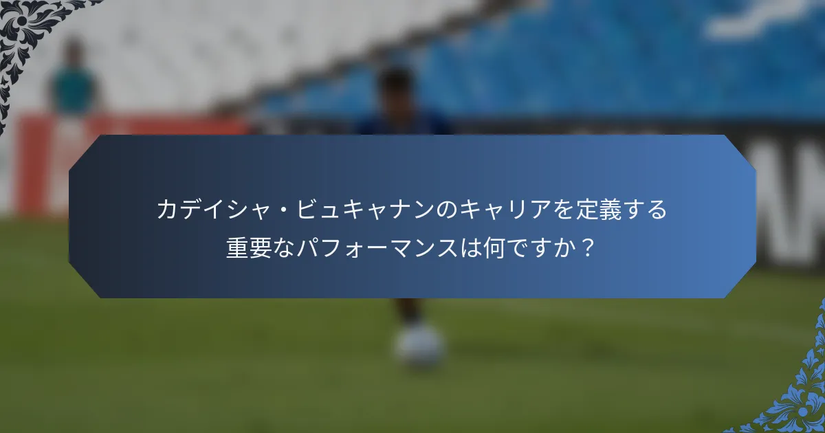 カデイシャ・ビュキャナンのキャリアを定義する重要なパフォーマンスは何ですか？