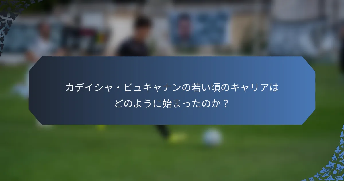 カデイシャ・ビュキャナンの若い頃のキャリアはどのように始まったのか？