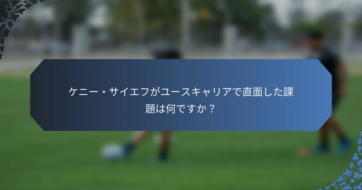 ケニー・サイエフがユースキャリアで直面した課題は何ですか？