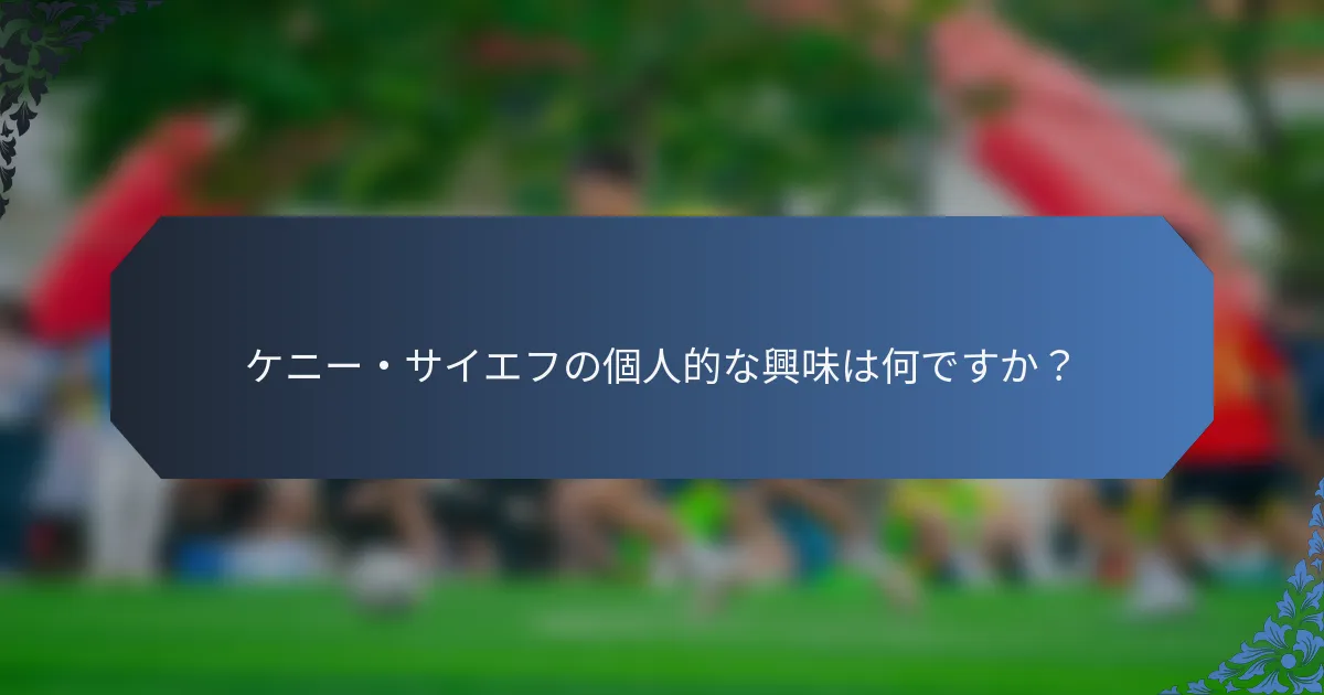 ケニー・サイエフの個人的な興味は何ですか？