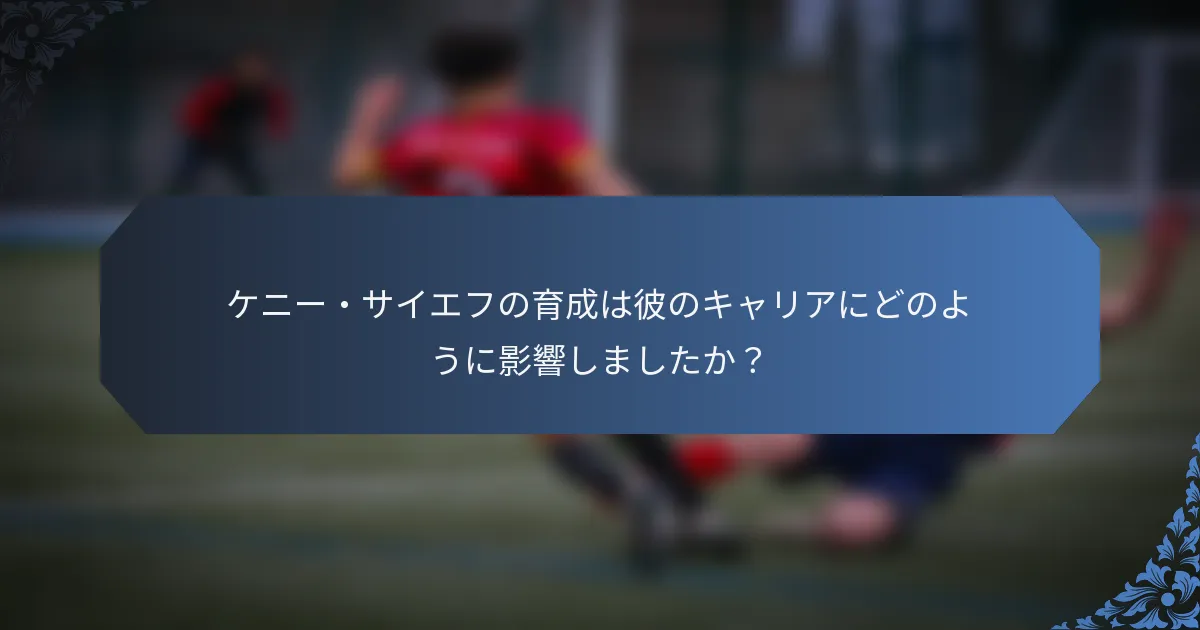 ケニー・サイエフの育成は彼のキャリアにどのように影響しましたか？