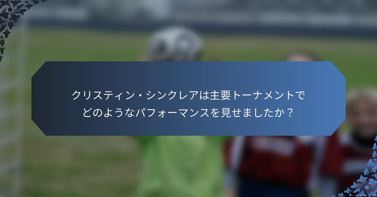 クリスティン・シンクレアは主要トーナメントでどのようなパフォーマンスを見せましたか？