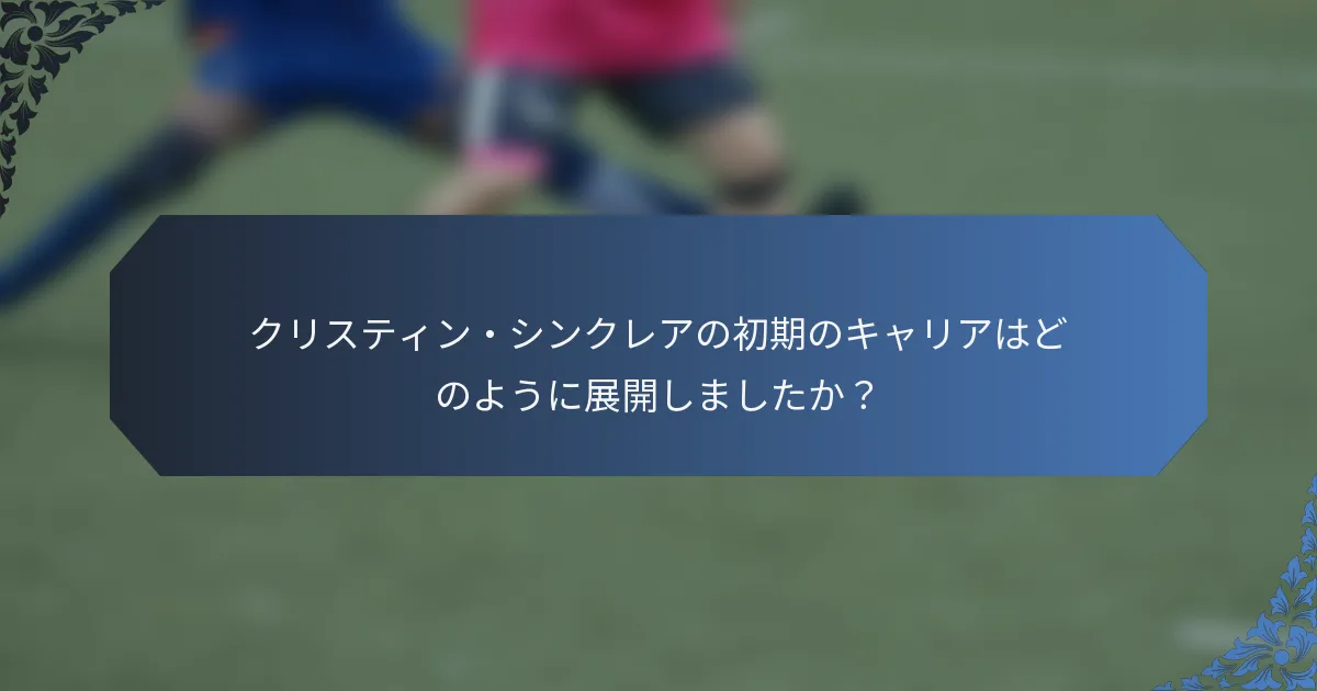 クリスティン・シンクレアの初期のキャリアはどのように展開しましたか？