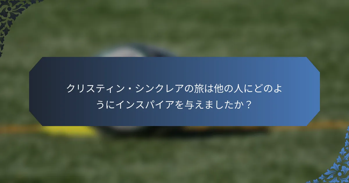クリスティン・シンクレアの旅は他の人にどのようにインスパイアを与えましたか？
