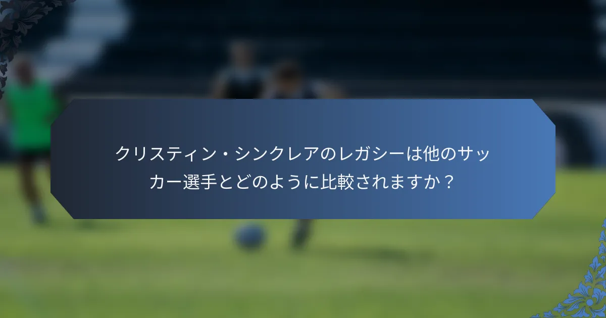 クリスティン・シンクレアのレガシーは他のサッカー選手とどのように比較されますか？