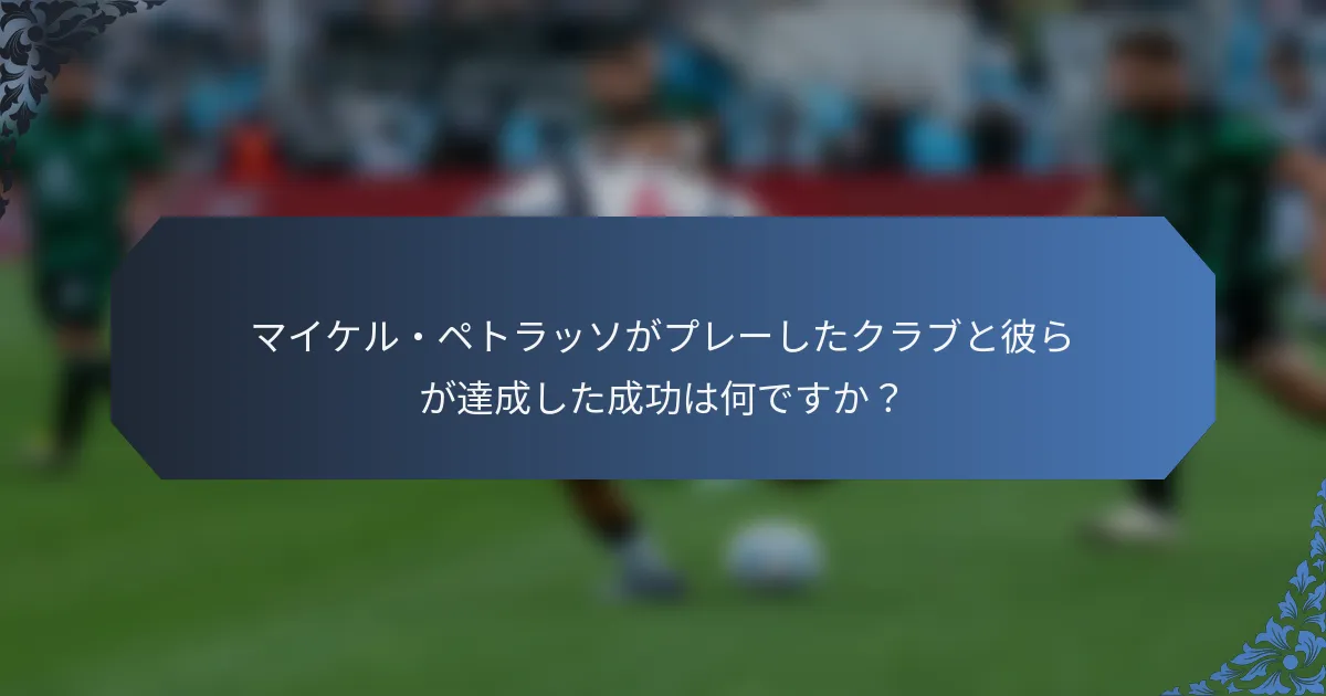 マイケル・ペトラッソがプレーしたクラブと彼らが達成した成功は何ですか？