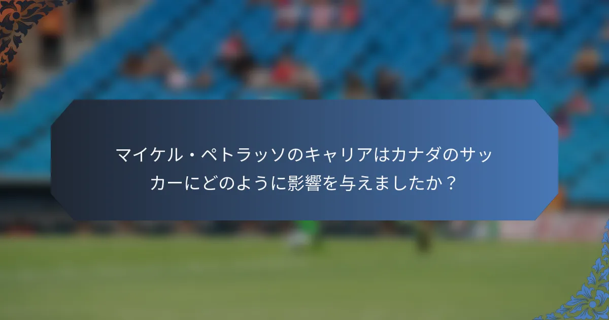 マイケル・ペトラッソのキャリアはカナダのサッカーにどのように影響を与えましたか？