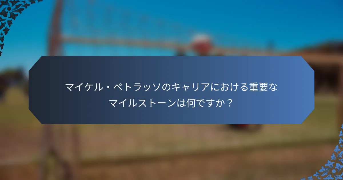 マイケル・ペトラッソのキャリアにおける重要なマイルストーンは何ですか？