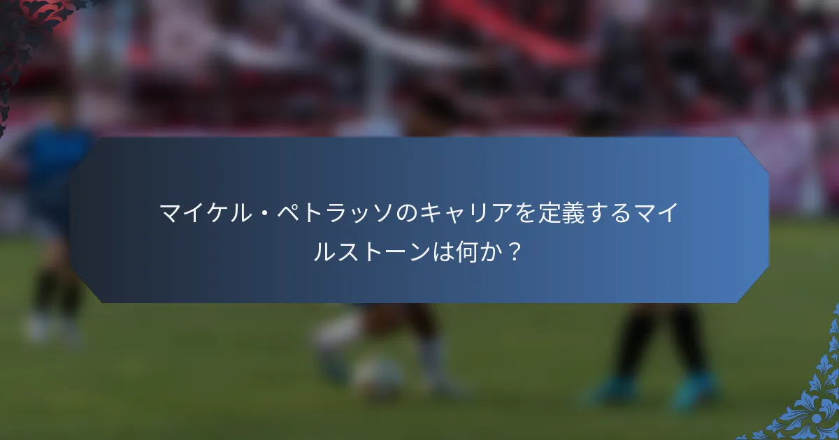 マイケル・ペトラッソのキャリアを定義するマイルストーンは何か？