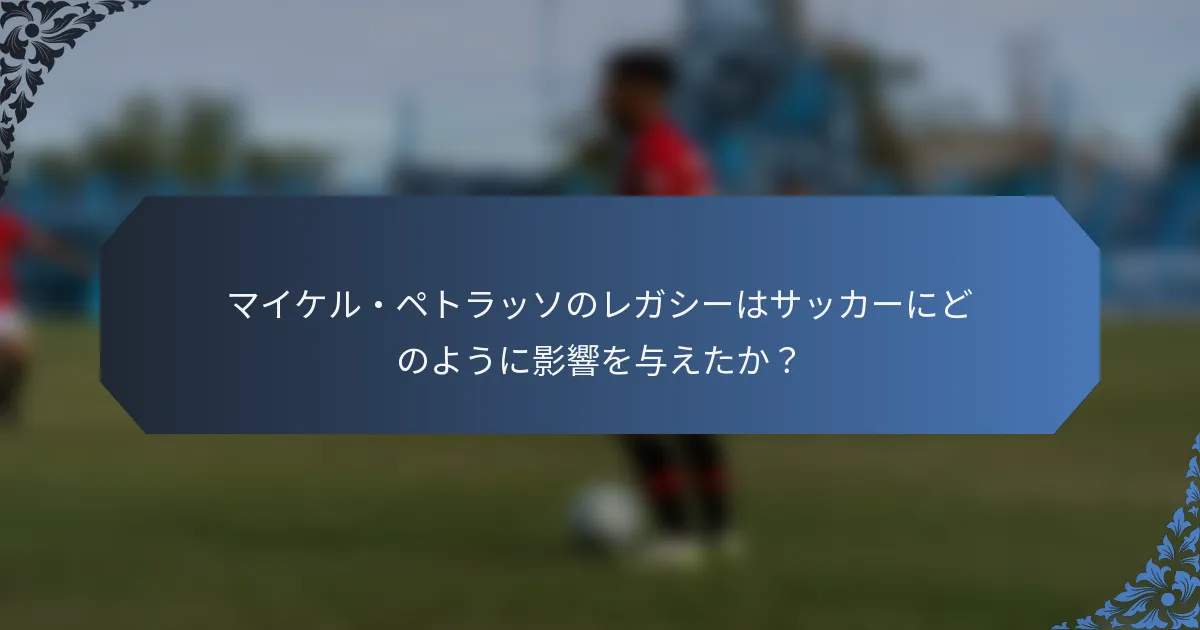 マイケル・ペトラッソのレガシーはサッカーにどのように影響を与えたか？