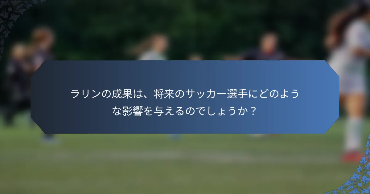 ラリンの成果は、将来のサッカー選手にどのような影響を与えるのでしょうか？