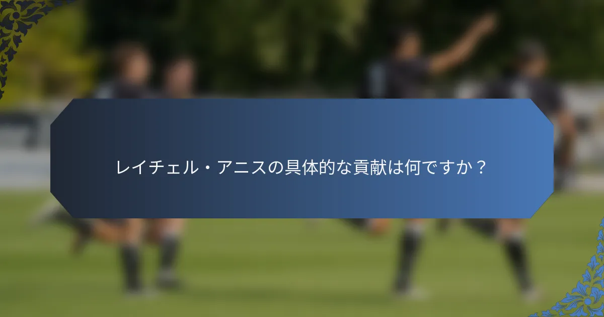 レイチェル・アニスの具体的な貢献は何ですか？