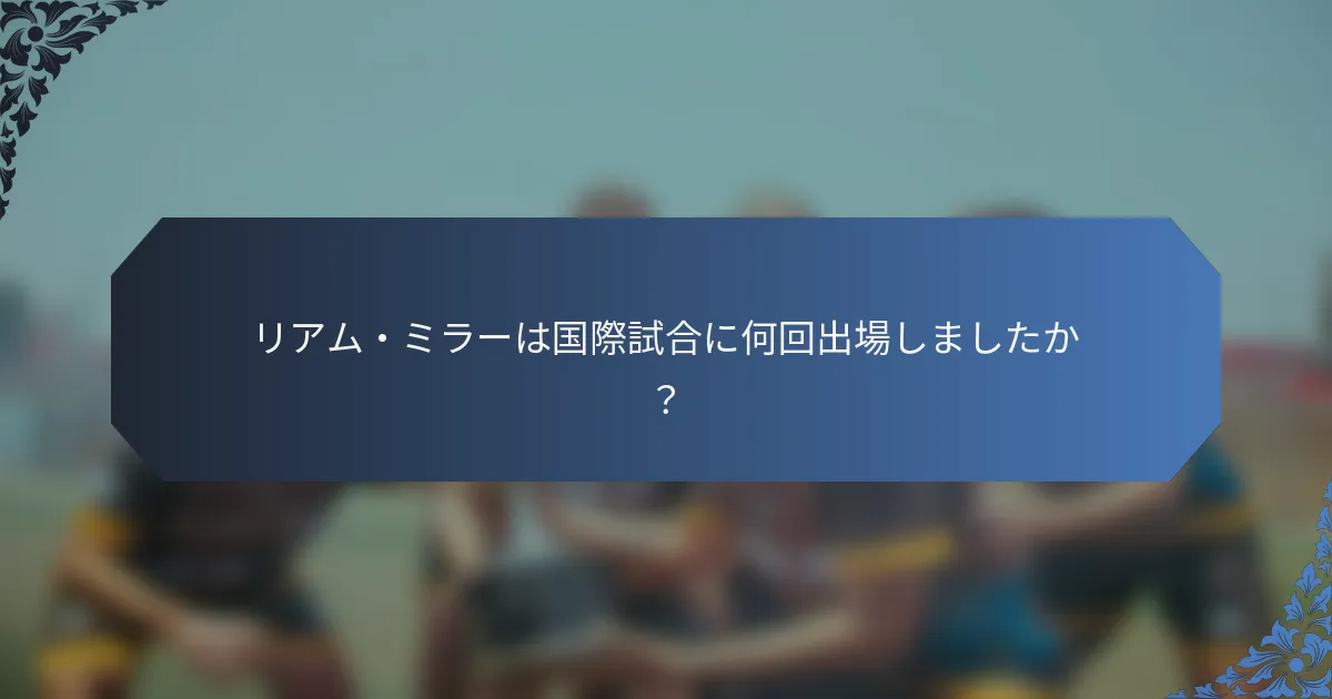 リアム・ミラーは国際試合に何回出場しましたか？