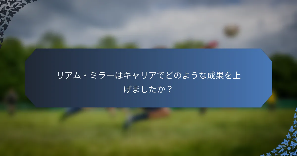 リアム・ミラーはキャリアでどのような成果を上げましたか？