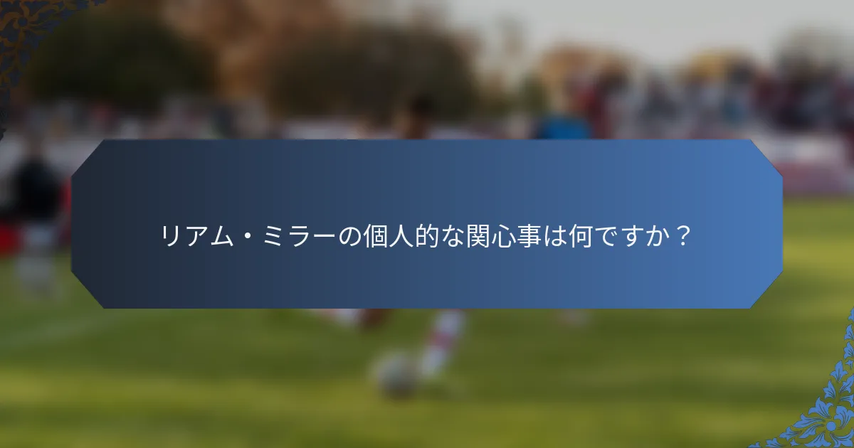 リアム・ミラーの個人的な関心事は何ですか？