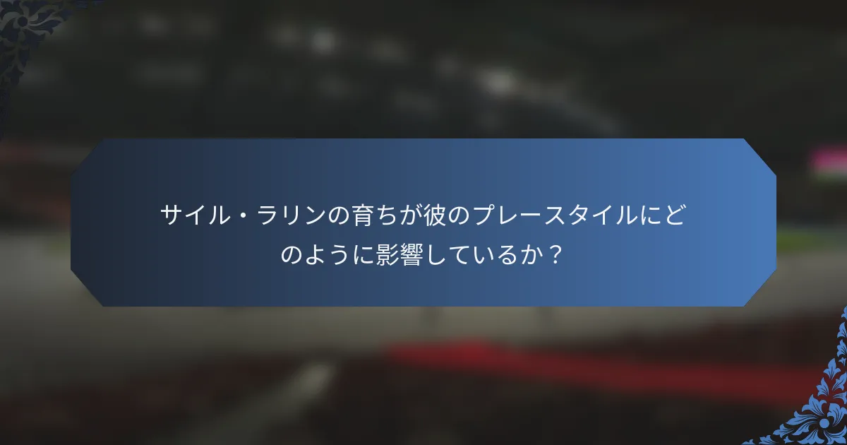 サイル・ラリンの育ちが彼のプレースタイルにどのように影響しているか？