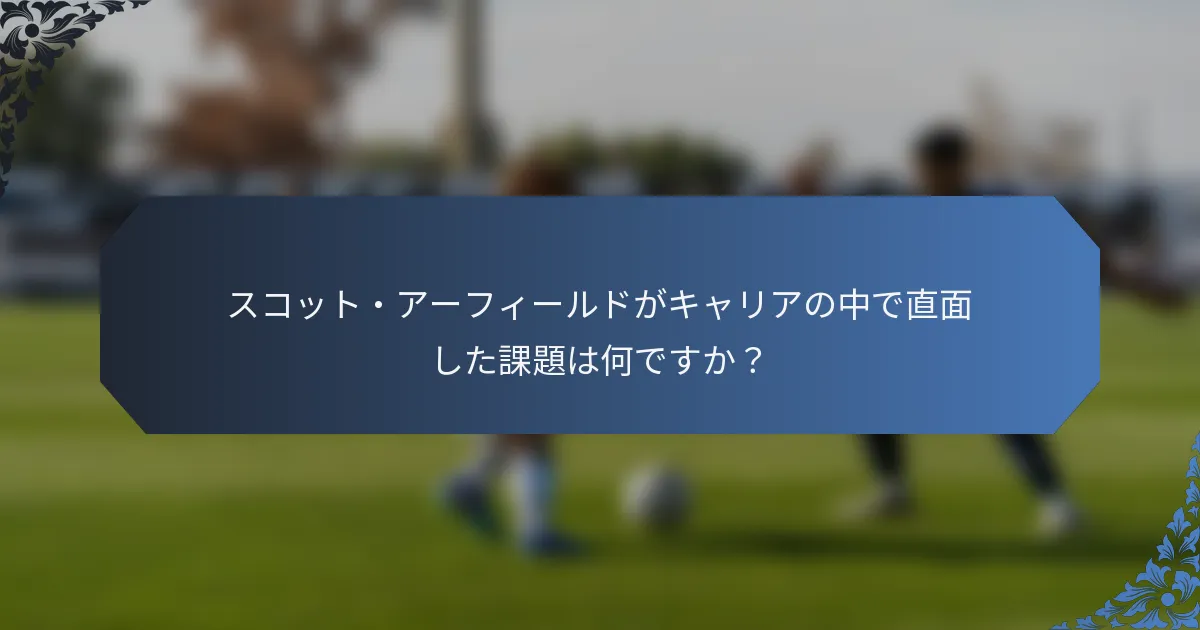 スコット・アーフィールドがキャリアの中で直面した課題は何ですか？