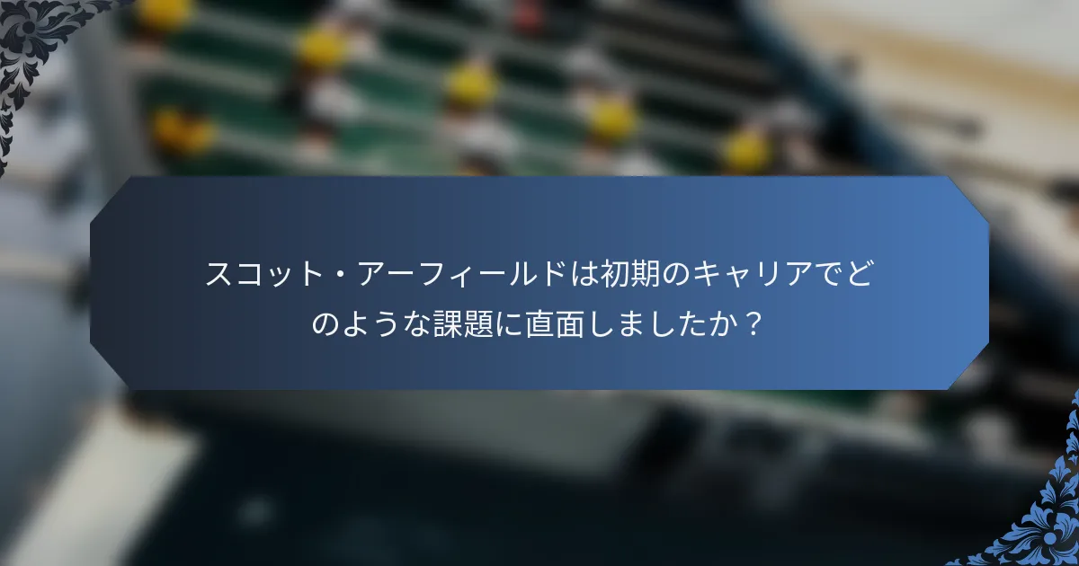 スコット・アーフィールドは初期のキャリアでどのような課題に直面しましたか？