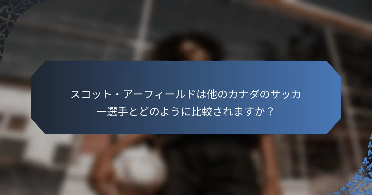 スコット・アーフィールドは他のカナダのサッカー選手とどのように比較されますか？