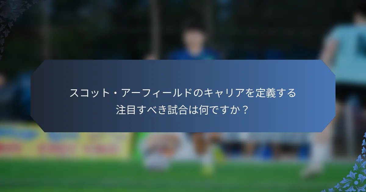 スコット・アーフィールドのキャリアを定義する注目すべき試合は何ですか？