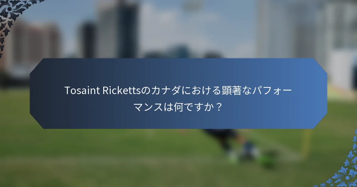 Tosaint Rickettsのカナダにおける顕著なパフォーマンスは何ですか？