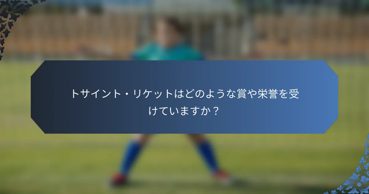 トサイント・リケットはどのような賞や栄誉を受けていますか？