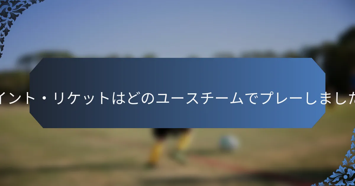 トサイント・リケットはどのユースチームでプレーしましたか？