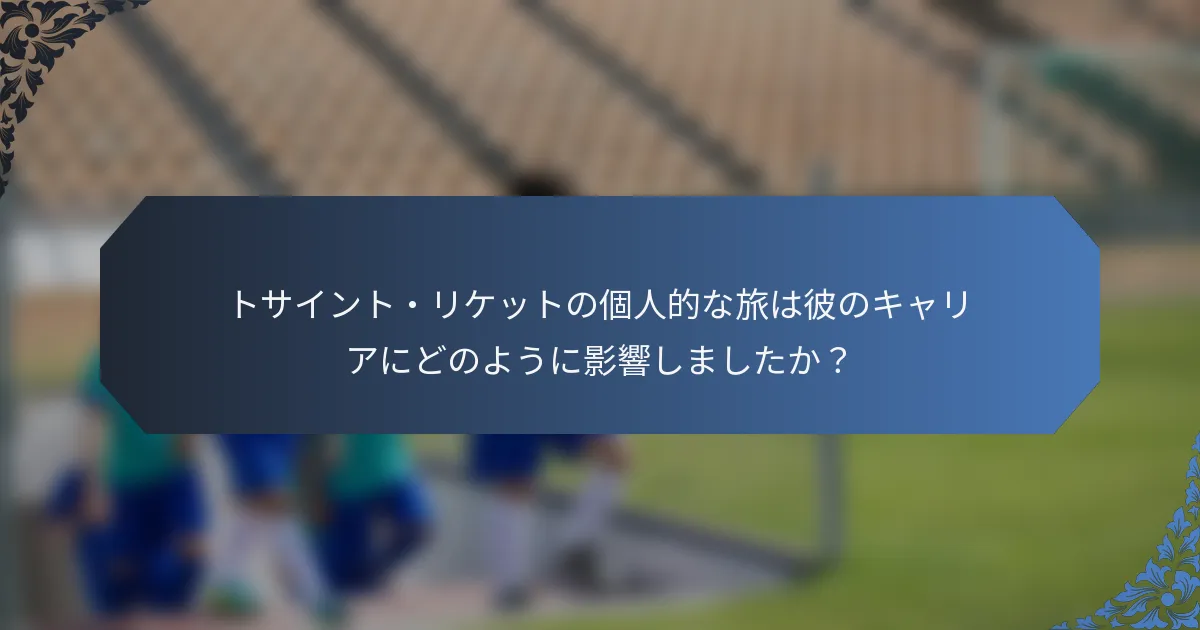 トサイント・リケットの個人的な旅は彼のキャリアにどのように影響しましたか？
