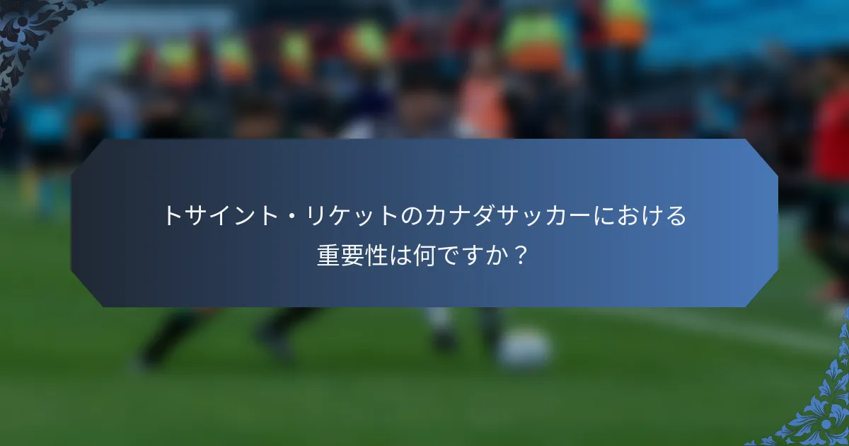 トサイント・リケットのカナダサッカーにおける重要性は何ですか？