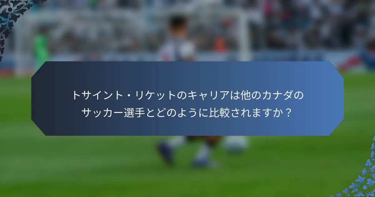 トサイント・リケットのキャリアは他のカナダのサッカー選手とどのように比較されますか？