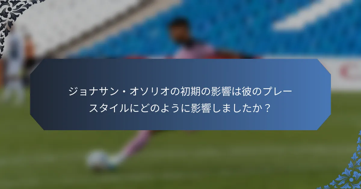ジョナサン・オソリオの初期の影響は彼のプレースタイルにどのように影響しましたか？